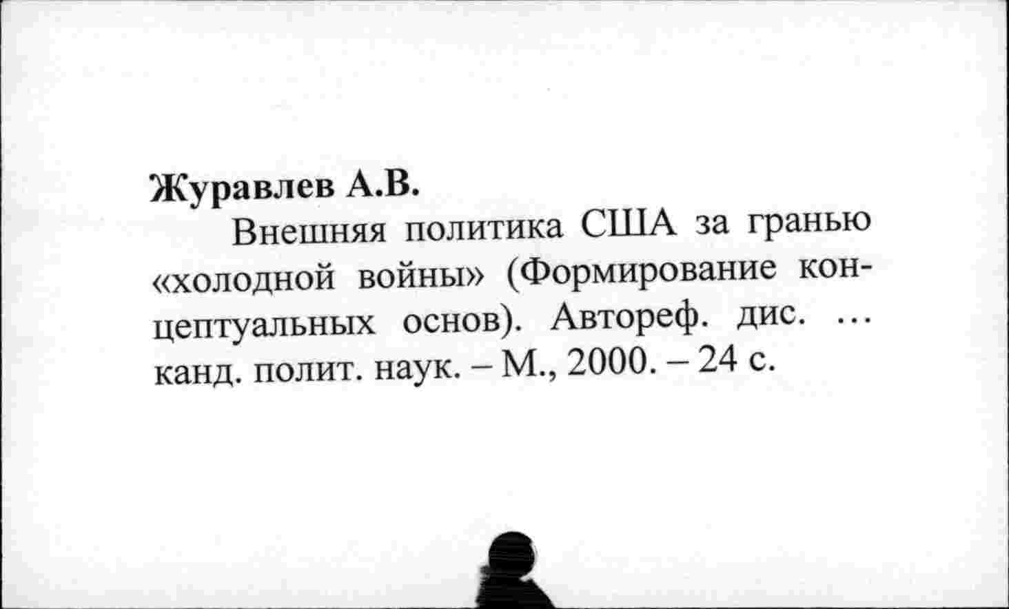 ﻿Журавлев А.В.
Внешняя политика США за гранью «холодной войны» (Формирование концептуальных основ). Автореф. дис. ... канд. полит, наук. - М., 2000. - 24 с.